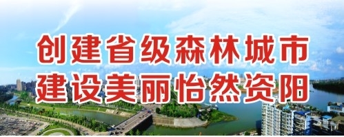 操逼吃鸡巴插逼视频创建省级森林城市 建设美丽怡然资阳